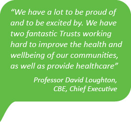 We have a lot to be proud of and to be excited by. We have two fantastic Trusts working hard to improve the health and wellbeing of our communities, as well as provide healthcare.